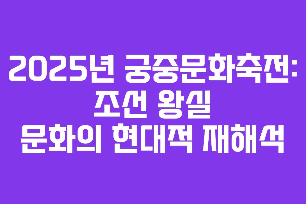 2025년 궁중문화축전: 조선 왕실 문화의 현대적 재해석 2025년 궁중문화축전: 조선 왕실 문화의 현대적 재해석