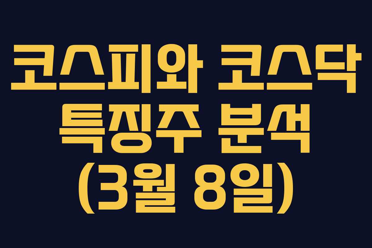 코스피와 코스닥 특징주 분석 (3월 8일) 코스피와 코스닥 특징주 분석 (3월 8일)