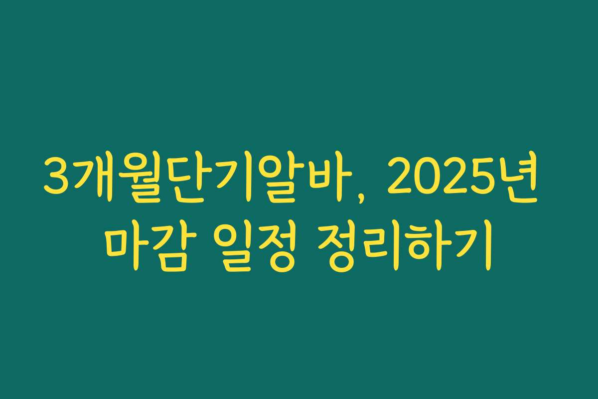 3개월단기알바, 2025년 마감 일정 정리하기