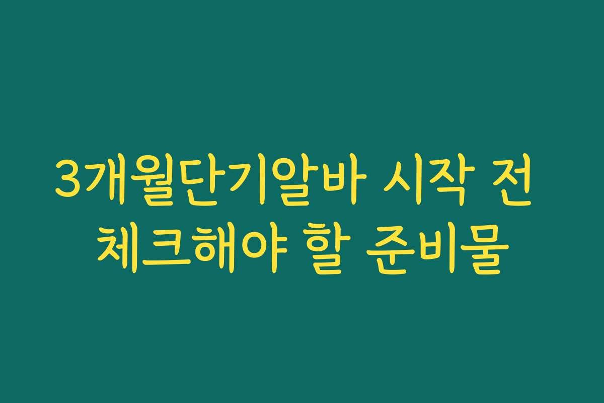 3개월단기알바 시작 전 체크해야 할 준비물 3개월단기알바 시작 전 체크해야 할 준비물