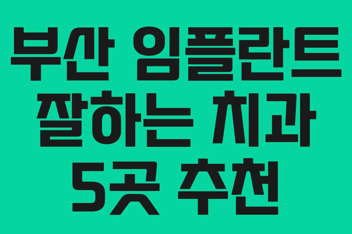 부산 임플란트 잘하는 치과 5곳 추천 부산 임플란트 잘하는 치과 5곳 추천
