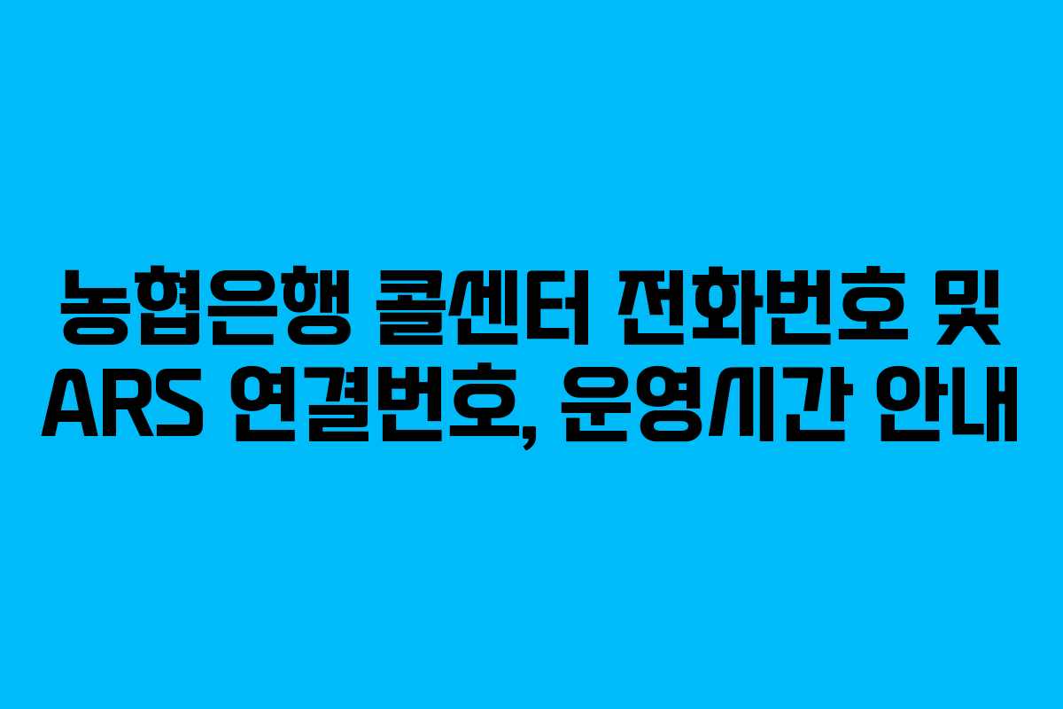 농협은행 콜센터 전화번호 및 ARS 연결번호, 운영시간 안내 농협은행 콜센터 전화번호 및 ARS 연결번호, 운영시간 안내