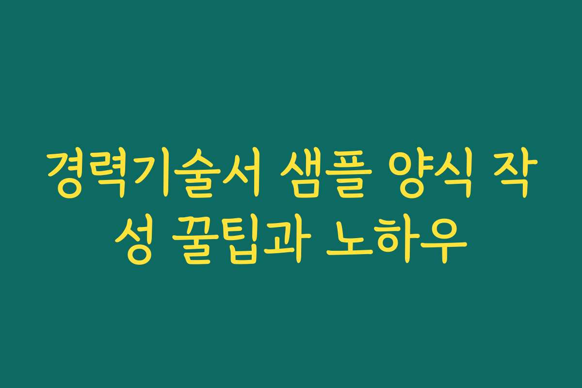경력기술서 샘플 양식 작성 꿀팁과 노하우 경력기술서 샘플 양식 작성 꿀팁과 노하우