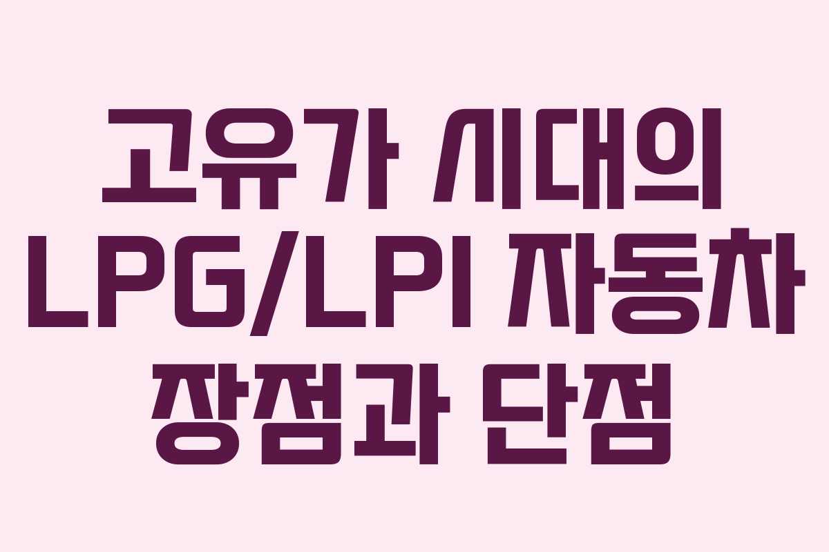 고유가 시대의 LPG/LPI 자동차 장점과 단점 고유가 시대의 LPG/LPI 자동차 장점과 단점