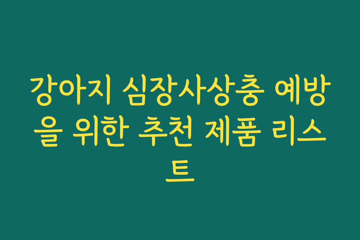 강아지 심장사상충 예방을 위한 추천 제품 리스트