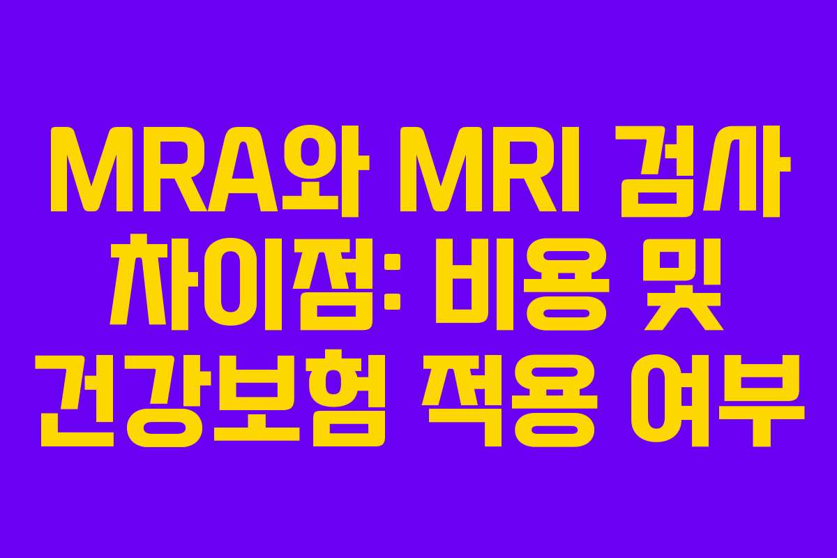 MRA와 MRI 검사 차이점: 비용 및 건강보험 적용 여부 MRA와 MRI 검사 차이점: 비용 및 건강보험 적용 여부