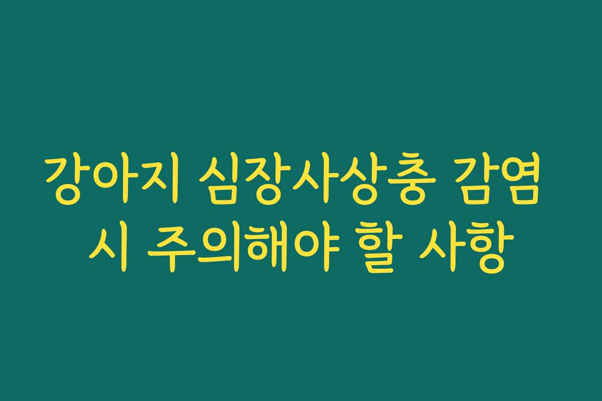 강아지 심장사상충 감염 시 주의해야 할 사항