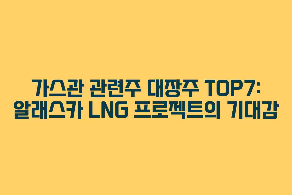 가스관 관련주 대장주 TOP7: 알래스카 LNG 프로젝트의 기대감 가스관 관련주 대장주 TOP7: 알래스카 LNG 프로젝트의 기대감