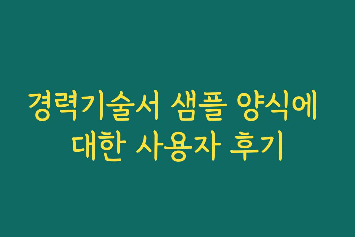 경력기술서 샘플 양식에 대한 사용자 후기