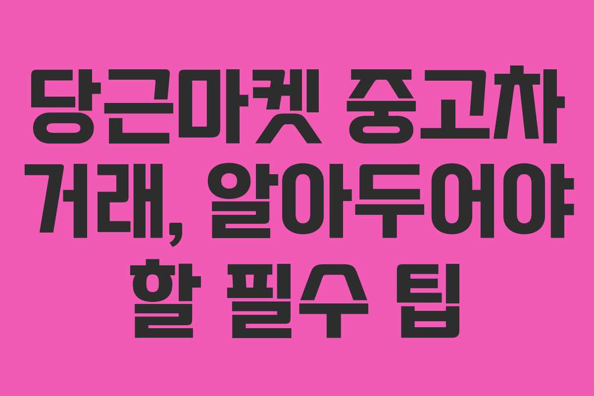 당근마켓 중고차 거래, 알아두어야 할 필수 팁 당근마켓 중고차 거래, 알아두어야 할 필수 팁