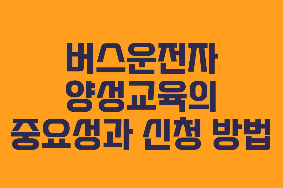 버스운전자 양성교육의 중요성과 신청 방법 버스운전자 양성교육의 중요성과 신청 방법