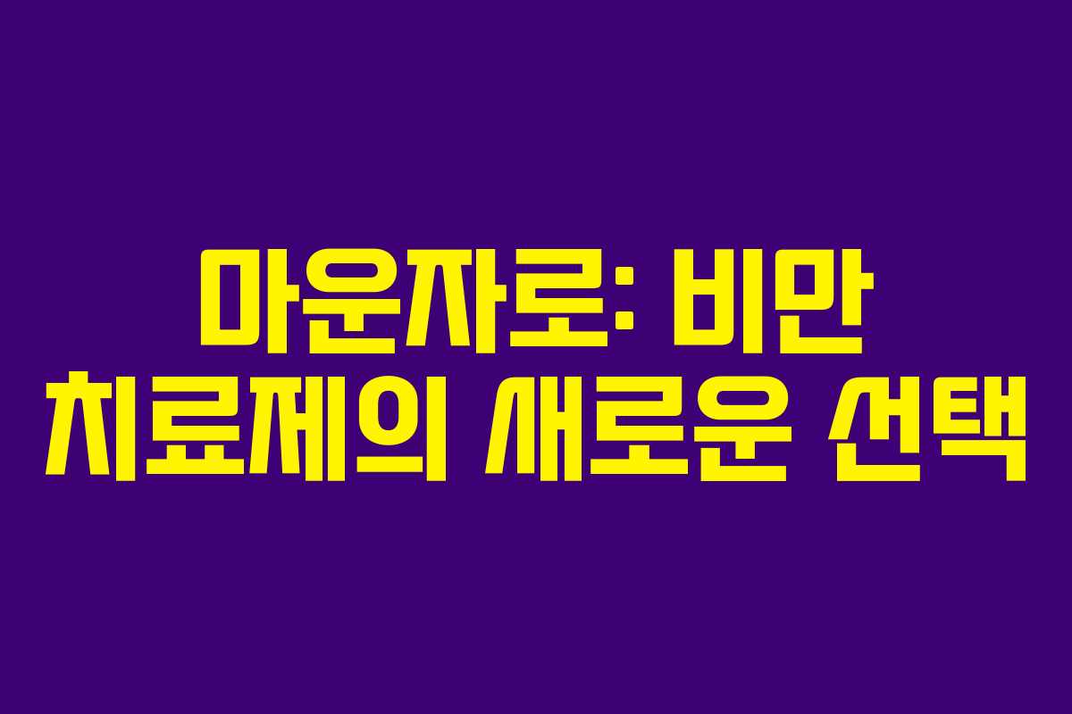 마운자로: 비만 치료제의 새로운 선택 마운자로: 비만 치료제의 새로운 선택