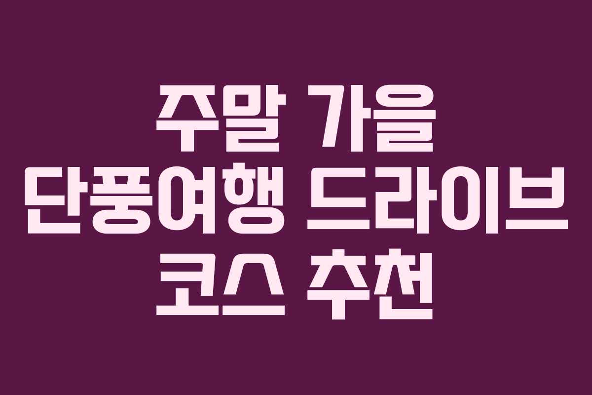 주말 가을 단풍여행 드라이브 코스 추천 주말 가을 단풍여행 드라이브 코스 추천