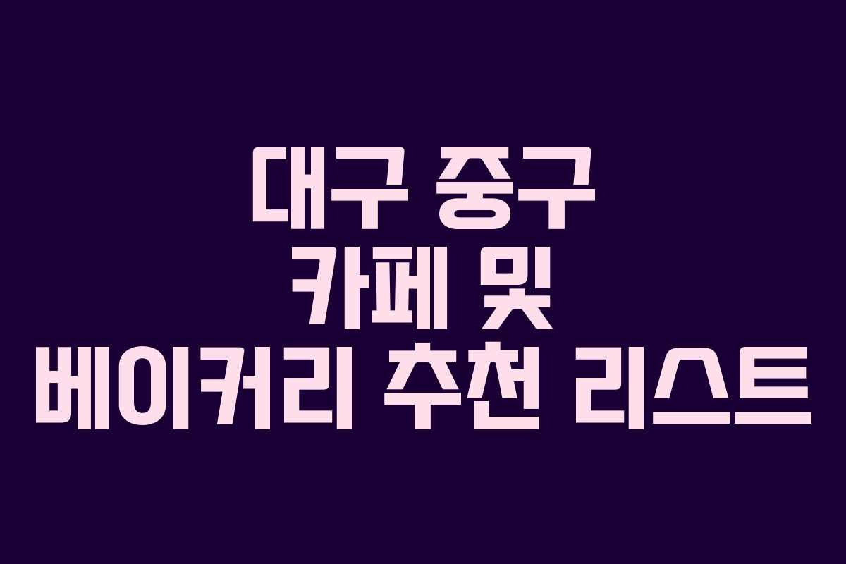 대구 중구 카페 및 베이커리 추천 리스트 대구 중구 카페 및 베이커리 추천 리스트