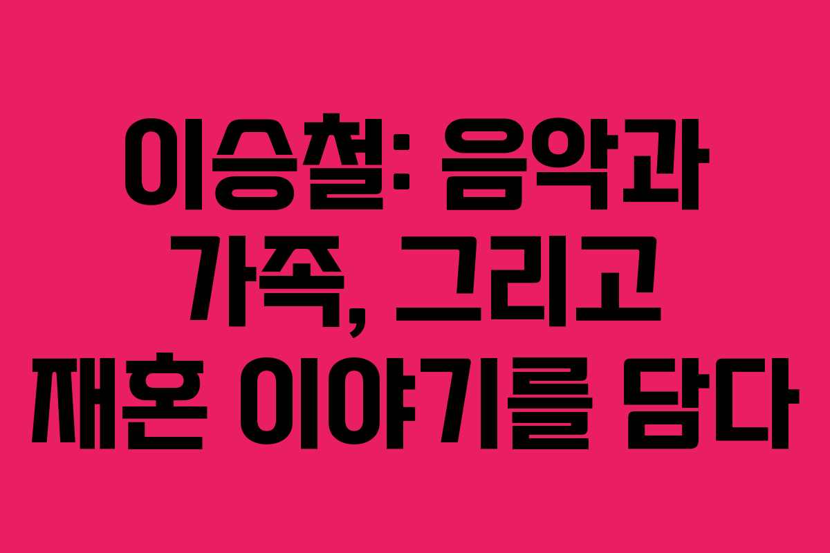 이승철: 음악과 가족, 그리고 재혼 이야기를 담다 이승철: 음악과 가족, 그리고 재혼 이야기를 담다
