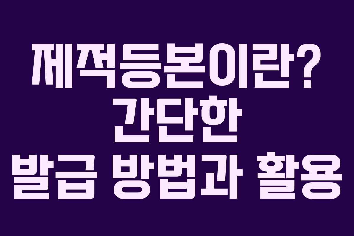 제적등본이란? 간단한 발급 방법과 활용 제적등본이란? 간단한 발급 방법과 활용