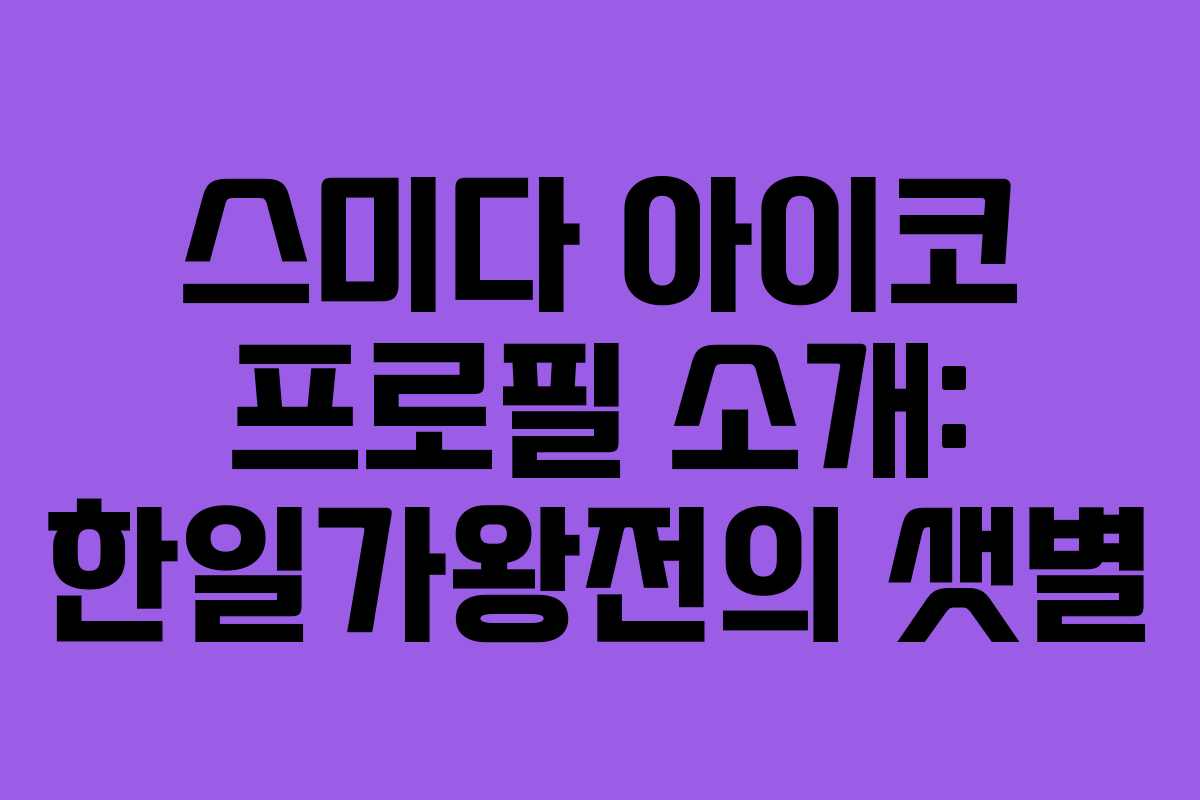 스미다 아이코 프로필 소개: 한일가왕전의 샛별 스미다 아이코 프로필 소개: 한일가왕전의 샛별