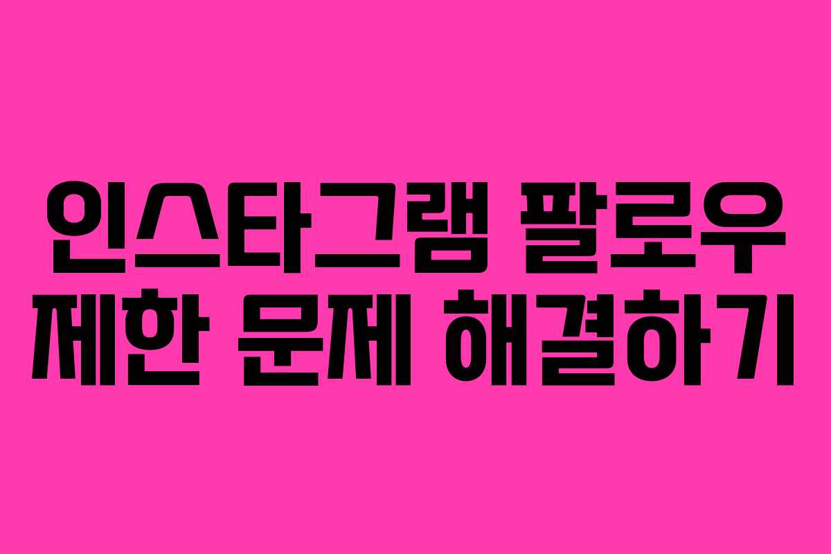 인스타그램 팔로우 제한 문제 해결하기 인스타그램 팔로우 제한 문제 해결하기