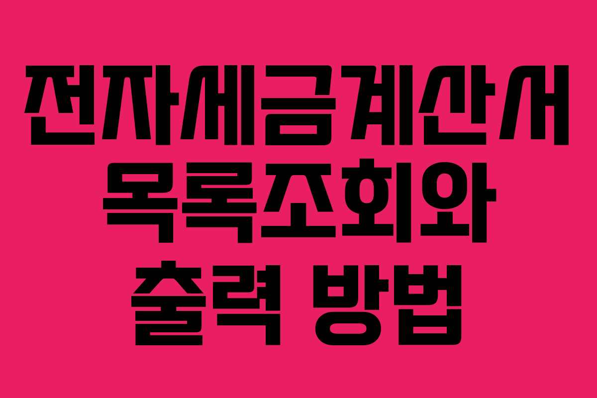 전자세금계산서 목록조회와 출력 방법 전자세금계산서 목록조회와 출력 방법