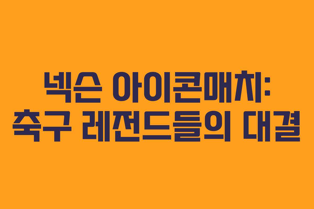 넥슨 아이콘매치: 축구 레전드들의 대결 넥슨 아이콘매치: 축구 레전드들의 대결
