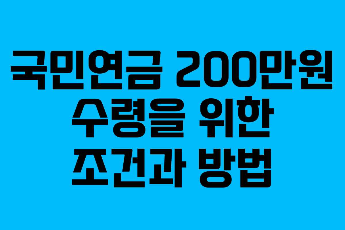 국민연금 200만원 수령을 위한 조건과 방법 국민연금 200만원 수령을 위한 조건과 방법