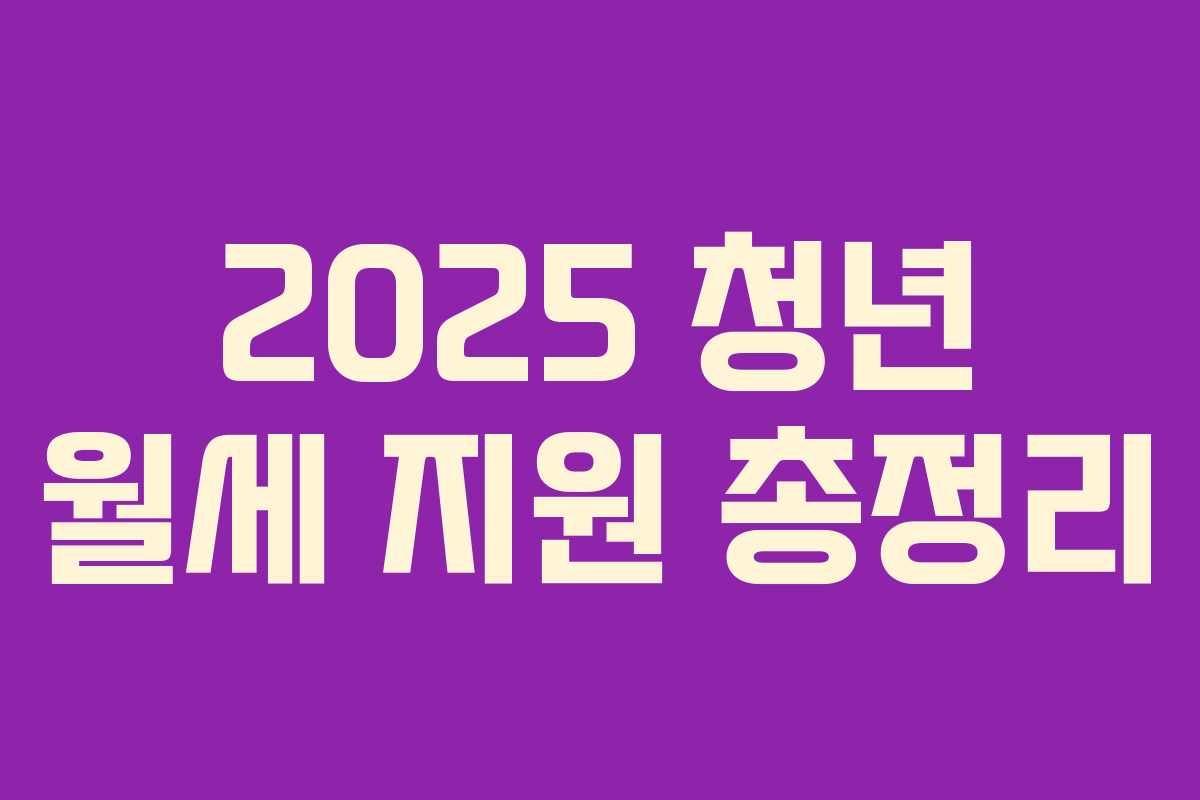 2025 청년 월세 지원 총정리 2025 청년 월세 지원 총정리