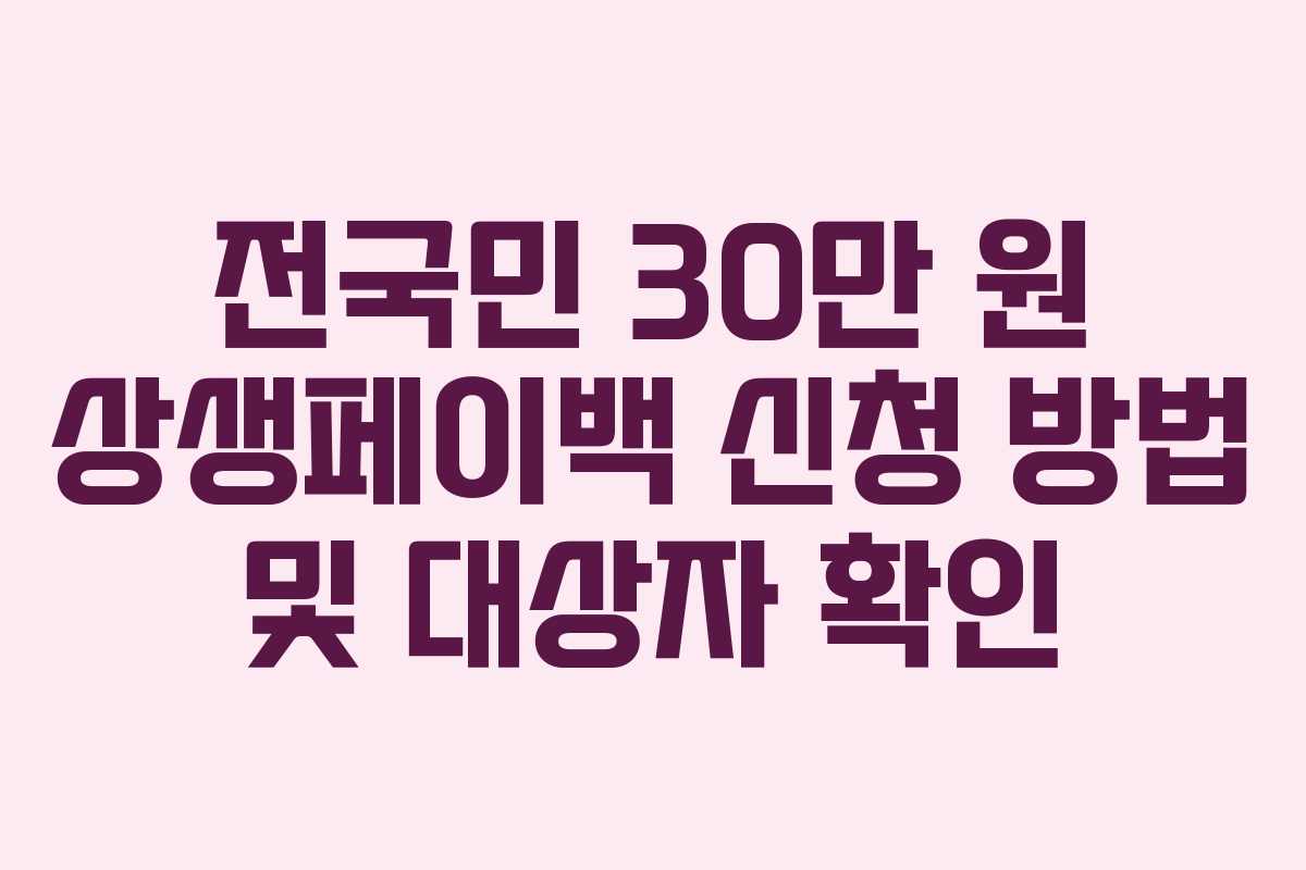 전국민 30만 원 상생페이백 신청 방법 및 대상자 확인 전국민 30만 원 상생페이백 신청 방법 및 대상자 확인