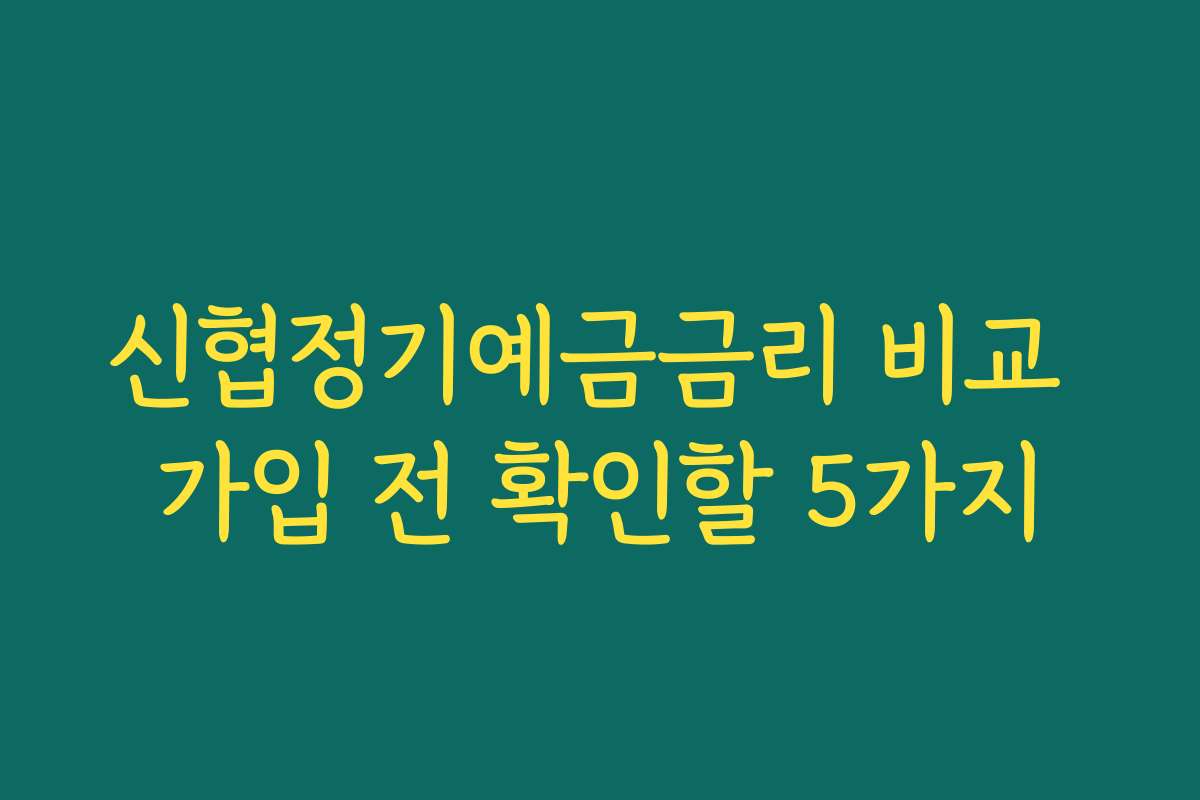 신협정기예금금리 비교 가입 전 확인할 5가지