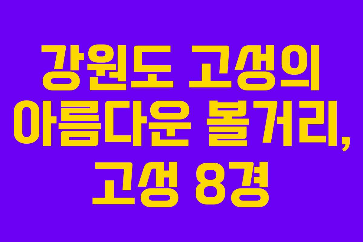 강원도 고성의 아름다운 볼거리, 고성 8경 강원도 고성의 아름다운 볼거리, 고성 8경