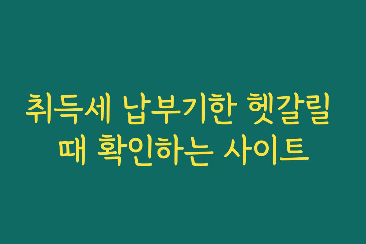 취득세 납부기한 헷갈릴 때 확인하는 사이트 취득세 납부기한 헷갈릴 때 확인하는 사이트