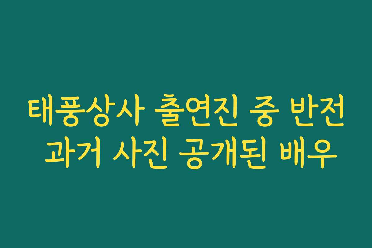 태풍상사 출연진 중 반전 과거 사진 공개된 배우