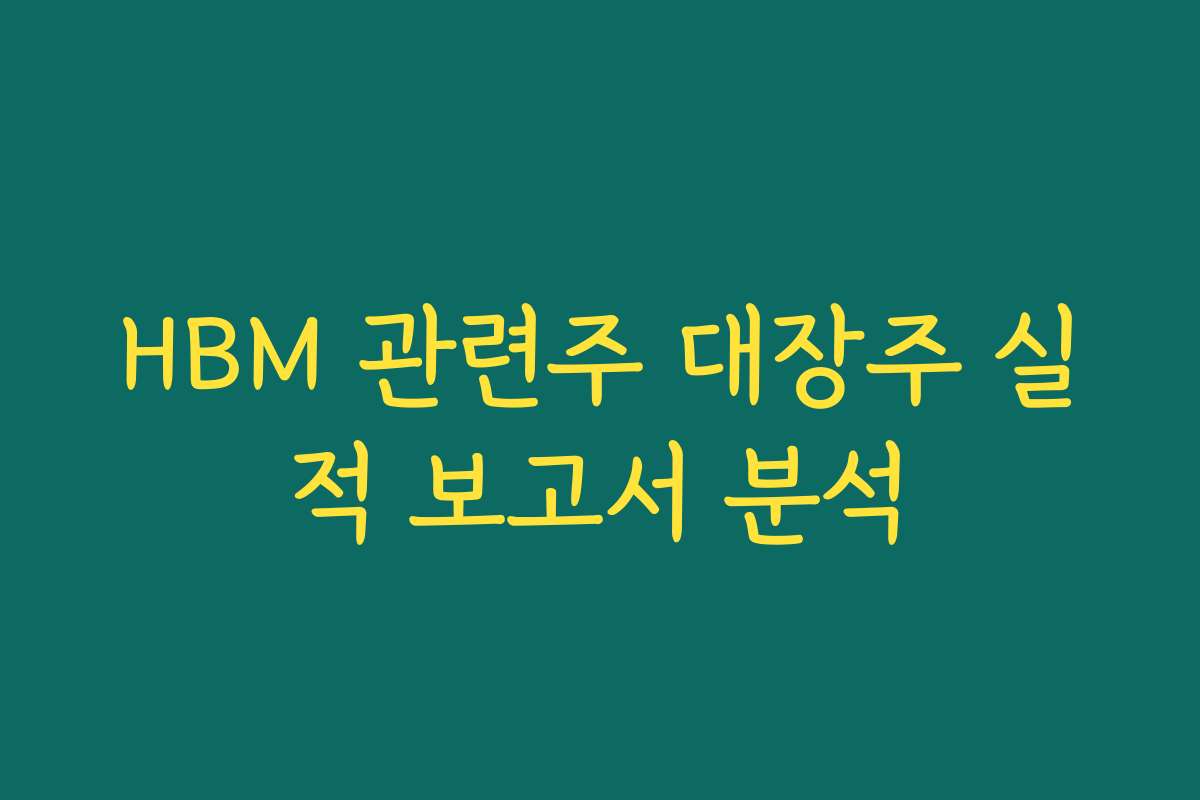 HBM 관련주 대장주 실적 보고서 분석 HBM 관련주 대장주 실적 보고서 분석