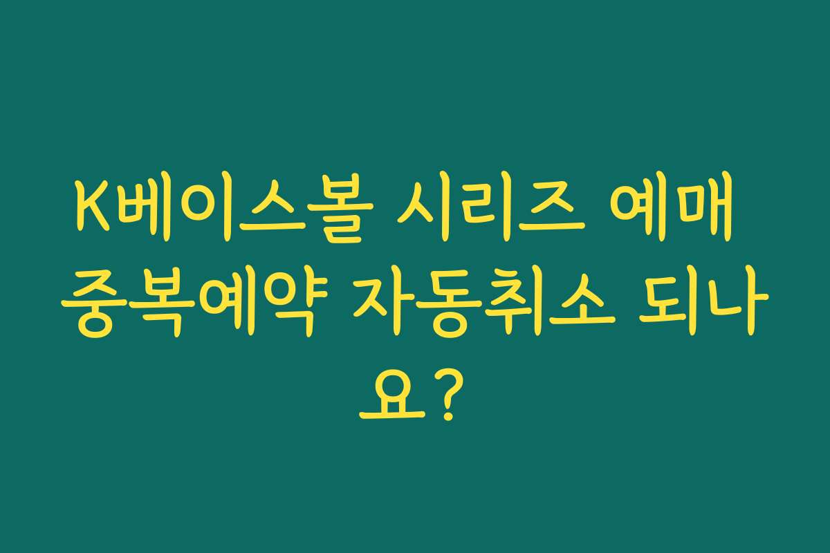 K베이스볼 시리즈 예매 중복예약 자동취소 되나요? K베이스볼 시리즈 예매 중복예약 자동취소 되나요?