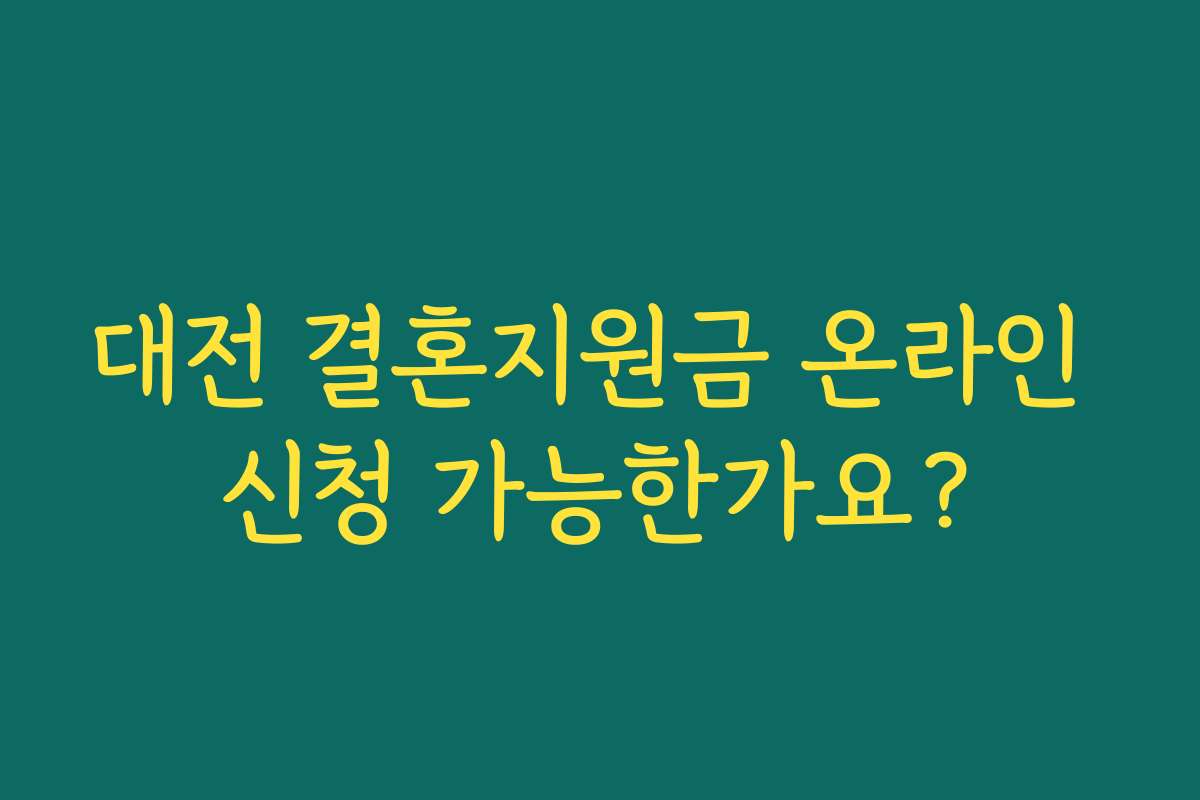 대전 결혼지원금 온라인 신청 가능한가요? 대전 결혼지원금 온라인 신청 가능한가요?