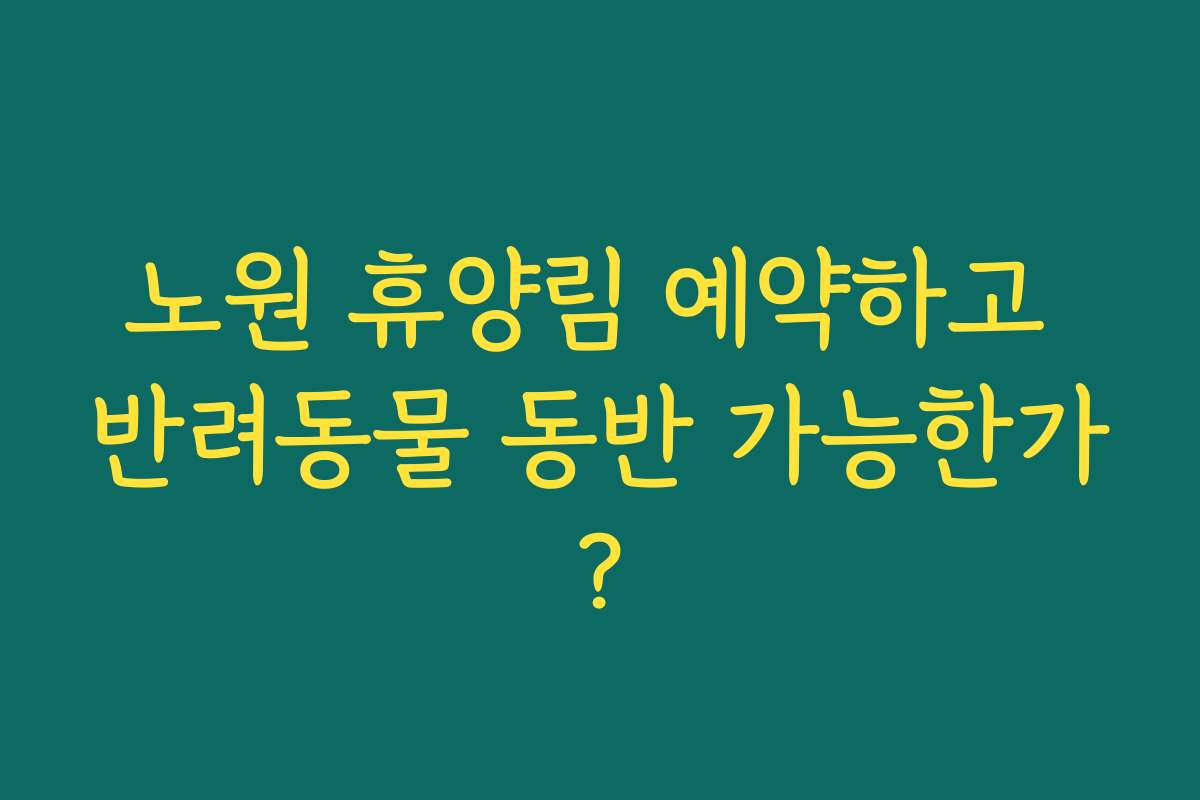 노원 휴양림 예약하고 반려동물 동반 가능한가?