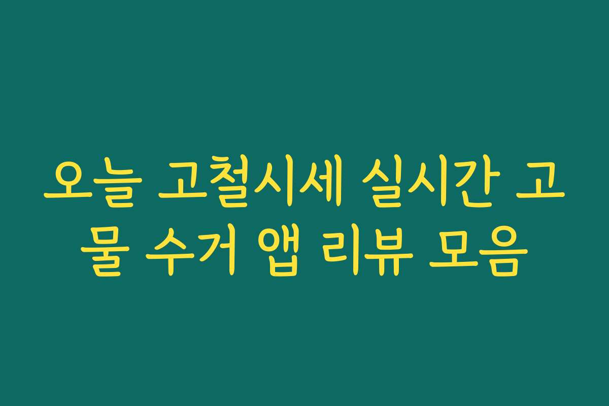 오늘 고철시세 실시간 고물 수거 앱 리뷰 모음 오늘 고철시세 실시간 고물 수거 앱 리뷰 모음