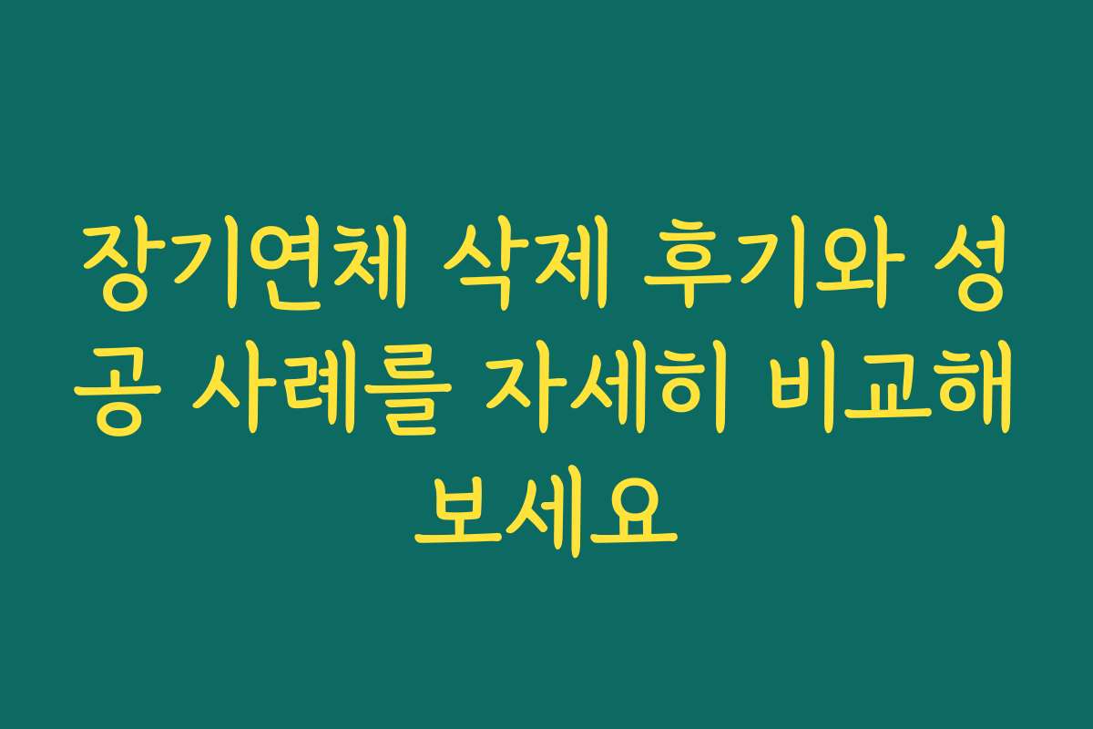 장기연체 삭제 후기와 성공 사례를 자세히 비교해보세요 장기연체 삭제 후기와 성공 사례를 자세히 비교해보세요