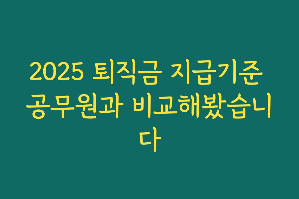 2025 퇴직금 지급기준 공무원과 비교해봤습니다 2025 퇴직금 지급기준 공무원과 비교해봤습니다