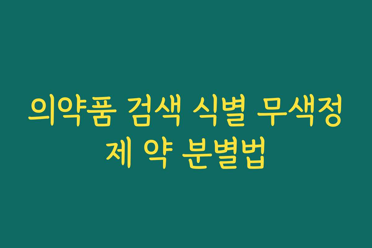 의약품 검색 식별 무색정제 약 분별법 의약품 검색 식별 무색정제 약 분별법