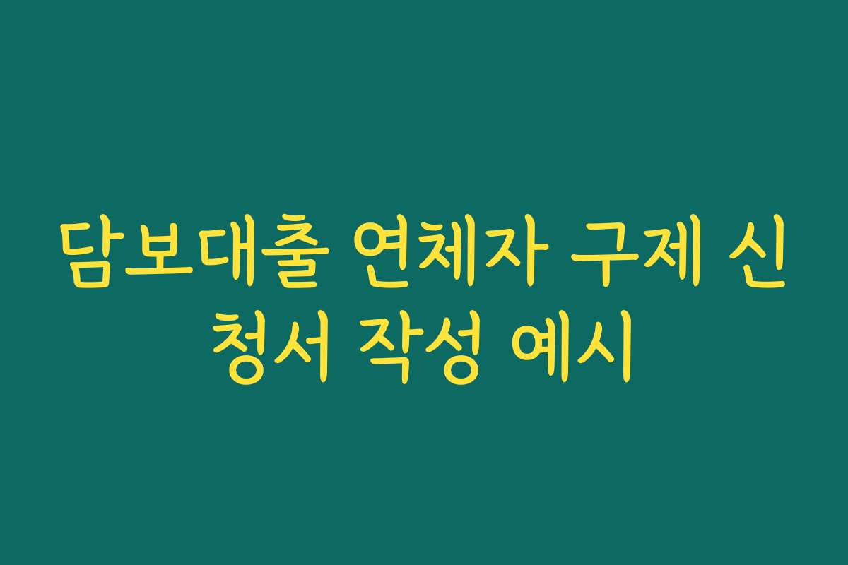 담보대출 연체자 구제 신청서 작성 예시 담보대출 연체자 구제 신청서 작성 예시