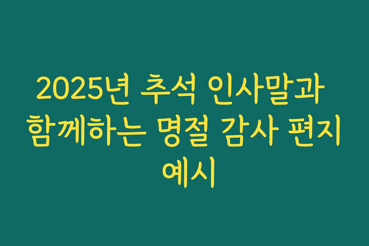 2025년 추석 인사말과 함께하는 명절 감사 편지 예시 2025년 추석 인사말과 함께하는 명절 감사 편지 예시