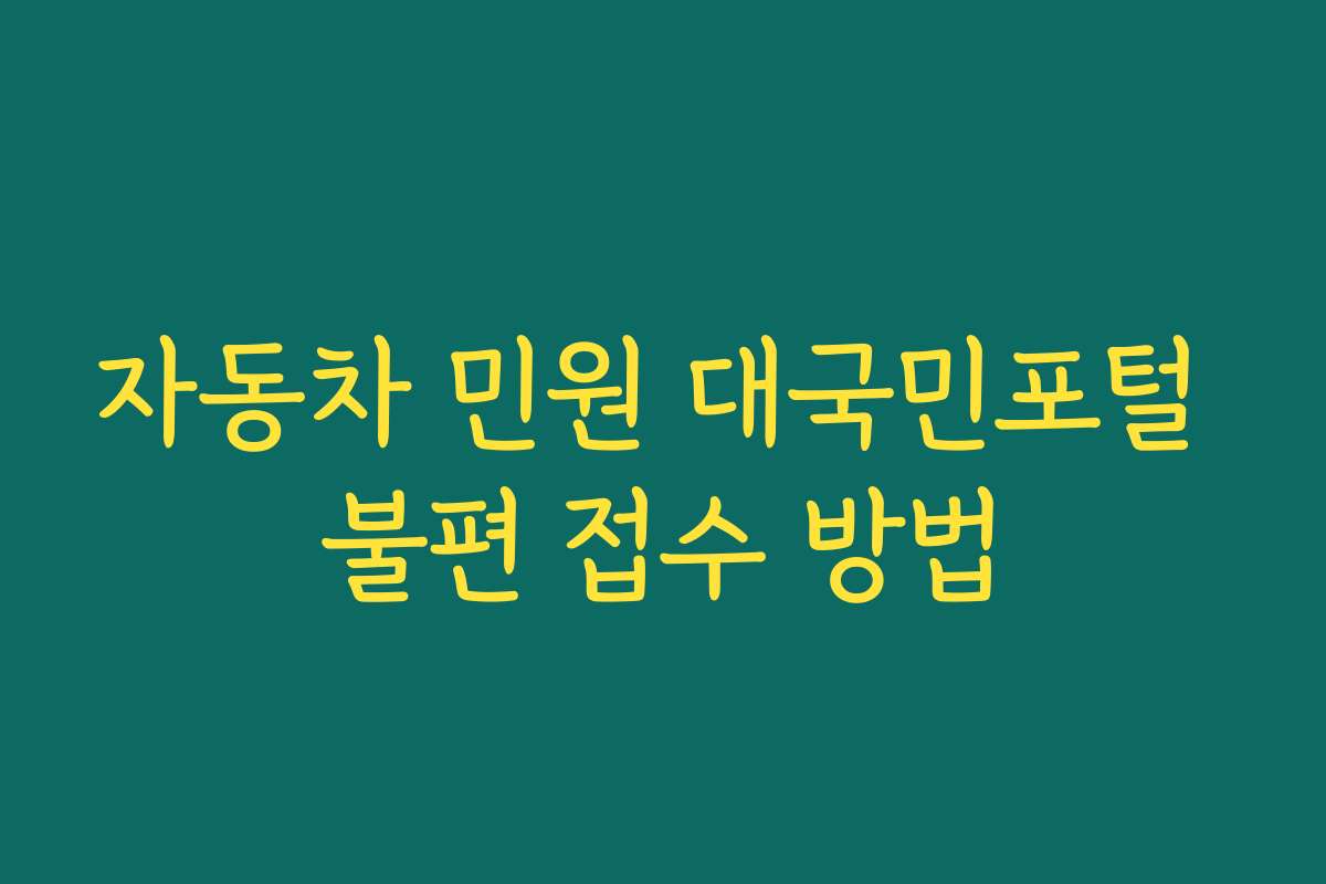 자동차 민원 대국민포털 불편 접수 방법 자동차 민원 대국민포털 불편 접수 방법