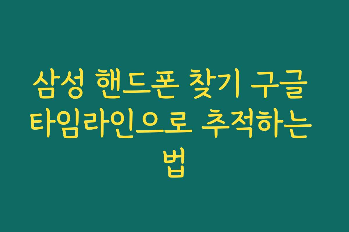 삼성 핸드폰 찾기 구글 타임라인으로 추적하는 법