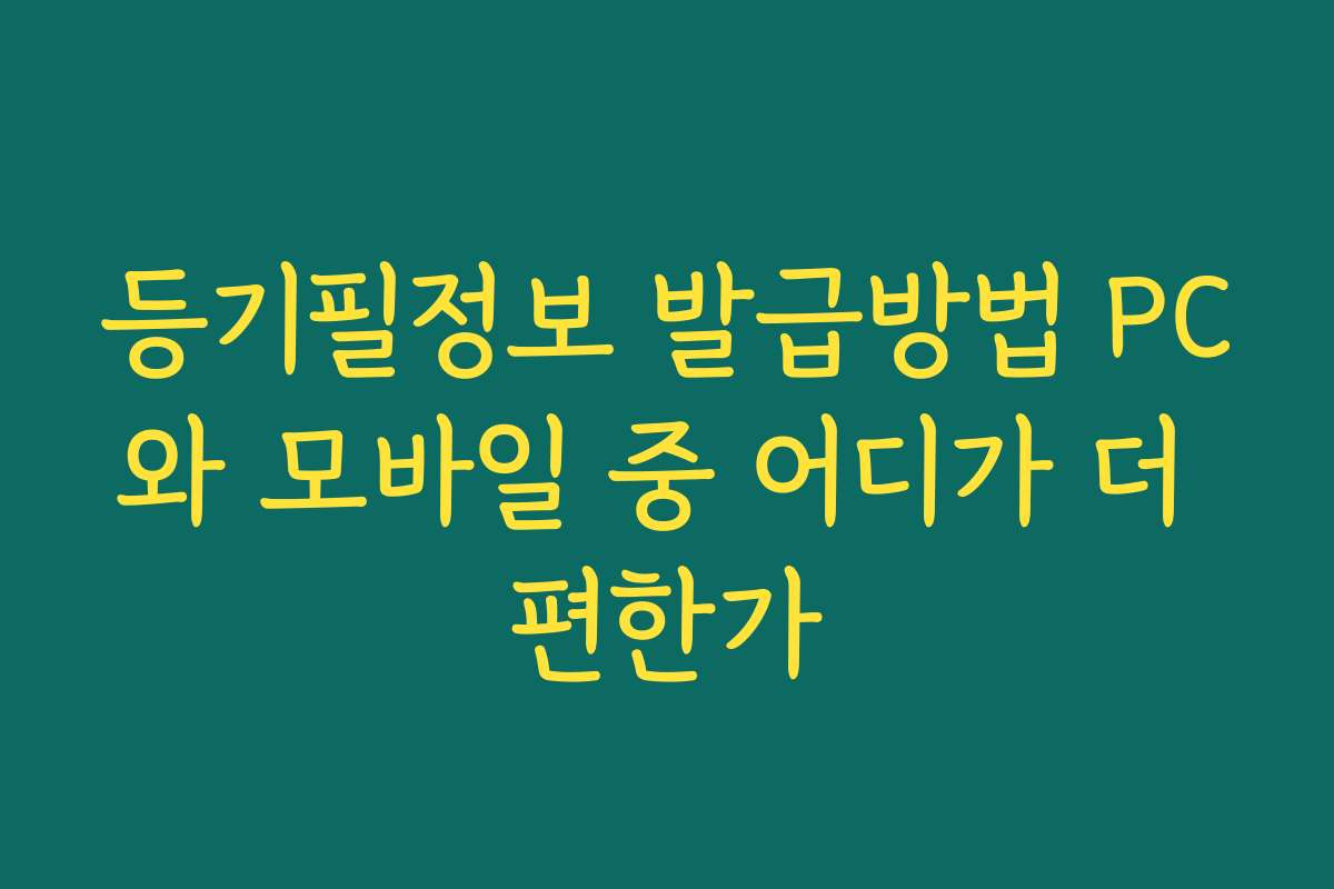 등기필정보 발급방법 PC와 모바일 중 어디가 더 편한가 등기필정보 발급방법 PC와 모바일 중 어디가 더 편한가