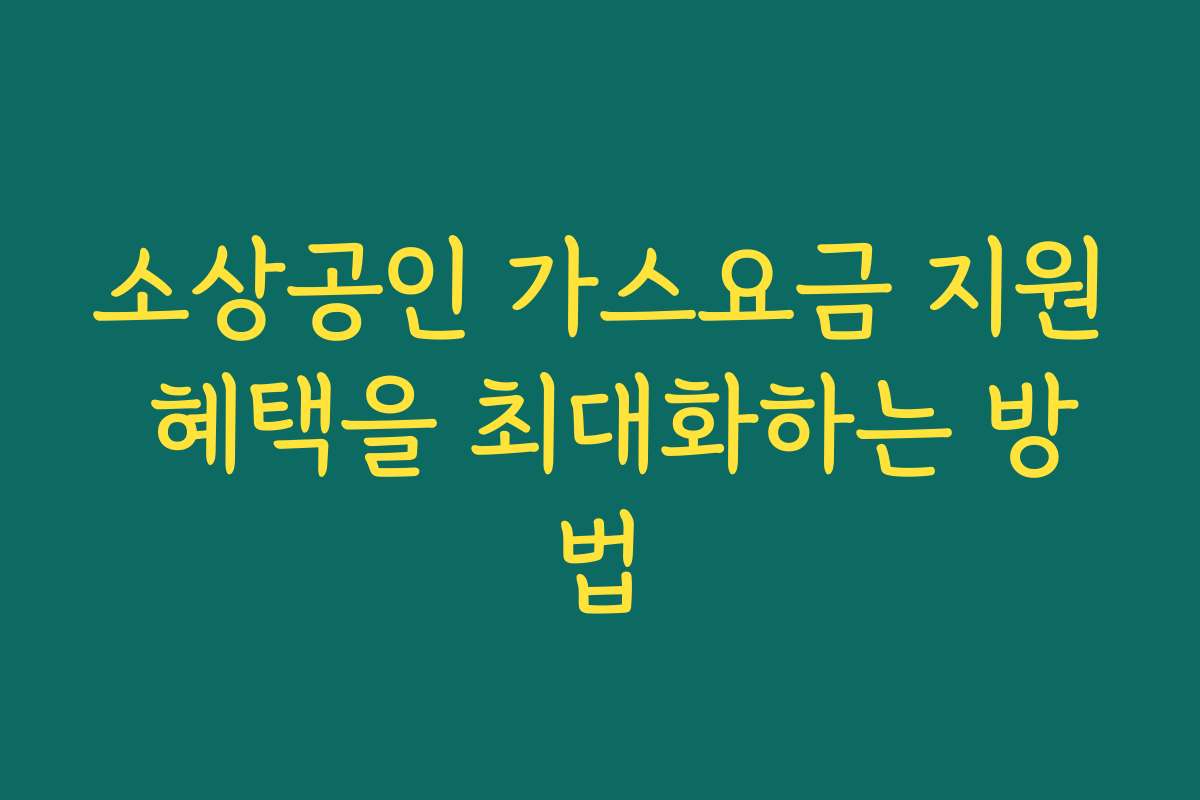 소상공인 가스요금 지원 혜택을 최대화하는 방법 소상공인 가스요금 지원 혜택을 최대화하는 방법