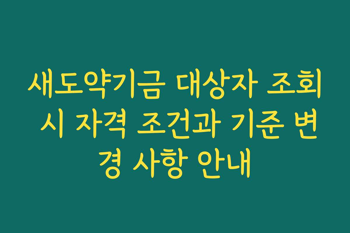 새도약기금 대상자 조회 시 자격 조건과 기준 변경 사항 안내