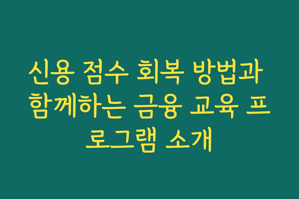 신용 점수 회복 방법과 함께하는 금융 교육 프로그램 소개