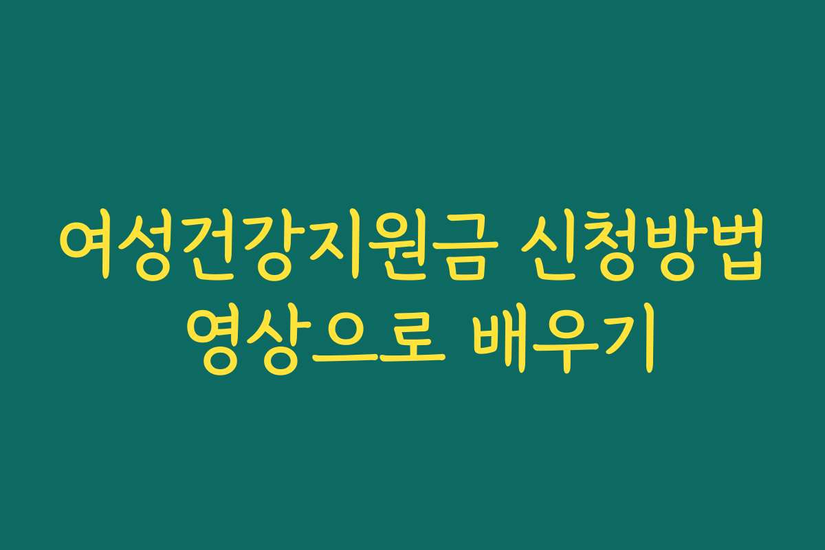 여성건강지원금 신청방법 영상으로 배우기 여성건강지원금 신청방법 영상으로 배우기