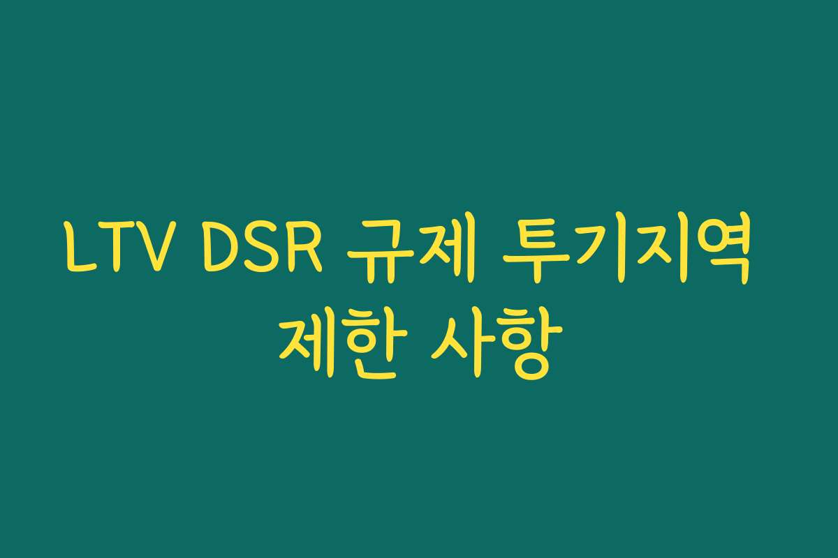 LTV DSR 규제 투기지역 제한 사항 LTV DSR 규제 투기지역 제한 사항