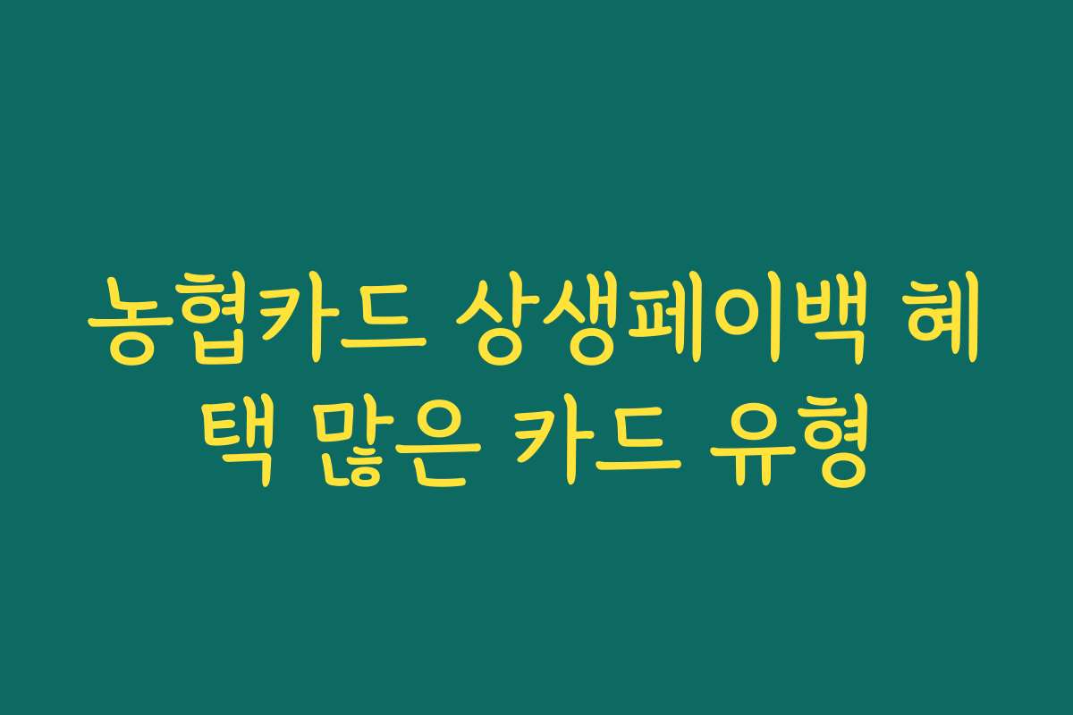 농협카드 상생페이백 혜택 많은 카드 유형 농협카드 상생페이백 혜택 많은 카드 유형
